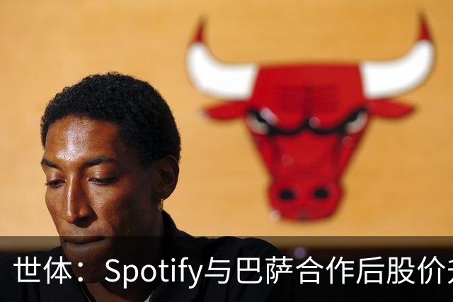 世体：Spotify与巴萨合作后股价升至489美元，涨幅约为519%